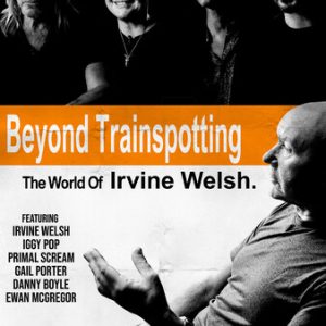 BEYOND TRAINSPOTTING: THE WORLD OF IRVINE WELSH